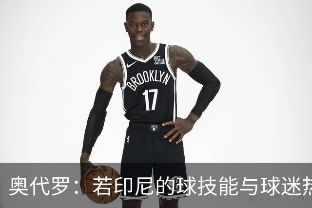 奥代罗：若印尼的球技能与球迷热情相匹敌，那这个国度将如巴西般璀璨
